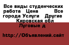 Все виды студенческих работа › Цена ­ 100 - Все города Услуги » Другие   . Кировская обл.,Луговые д.